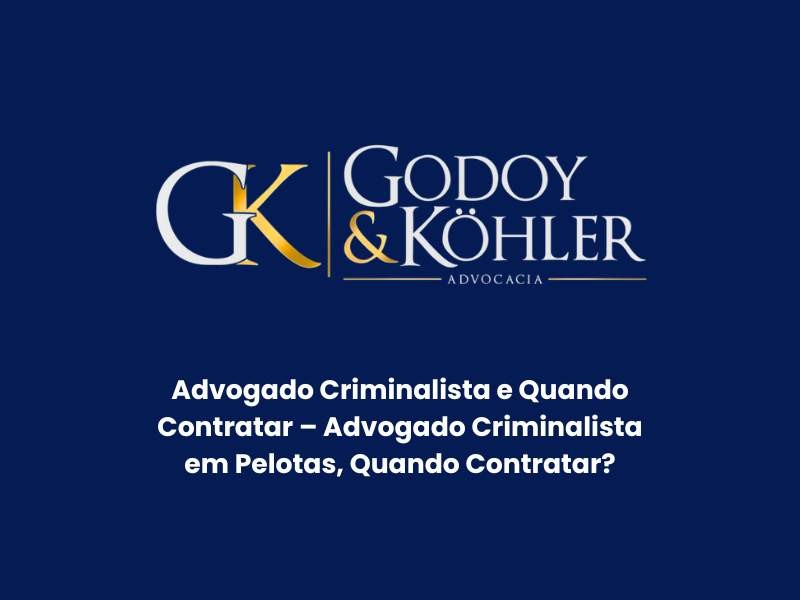 Advogado Criminalista e Quando Contratar – Advogado Criminalista em Pelotas, Quando Contratar? – Entenda o Papel da Godoy & Köhler