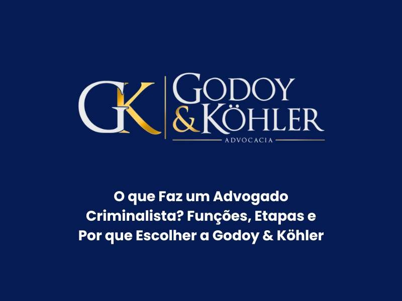 O que Faz um Advogado Criminalista? Funções, Etapas e Por que Escolher a Godoy & Köhler
