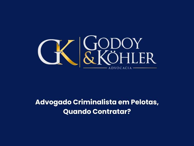 Advogado Criminalista em Pelotas, Quando Contratar? – Entenda o Papel da Godoy & Köhler