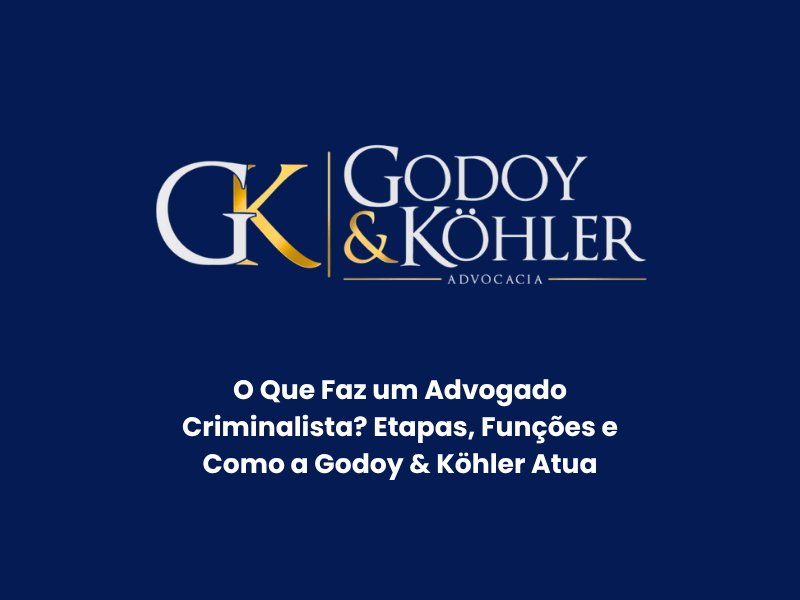 O Que Faz um Advogado Criminalista? Etapas, Funções e Como a Godoy & Köhler Atua